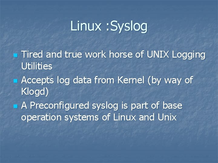 Linux : Syslog n n n Tired and true work horse of UNIX Logging