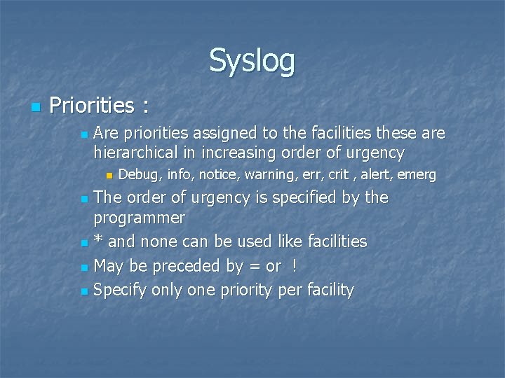 Syslog n Priorities : n Are priorities assigned to the facilities these are hierarchical