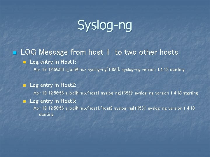 Syslog-ng n LOG Message from host 1 to two other hosts n Log entry