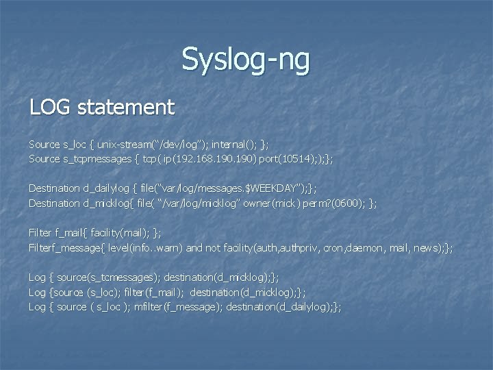 Syslog-ng LOG statement Source s_loc { unix-stream(“/dev/log”); internal(); }; Source s_tcpmessages { tcp( ip(192.