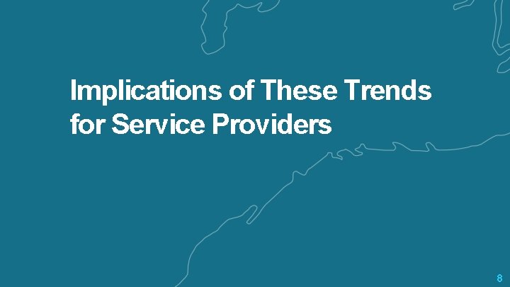 Implications of These Trends for Service Providers 8 