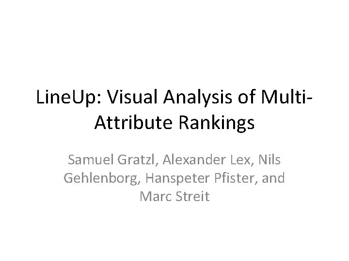 Line. Up: Visual Analysis of Multi. Attribute Rankings Samuel Gratzl, Alexander Lex, Nils Gehlenborg,