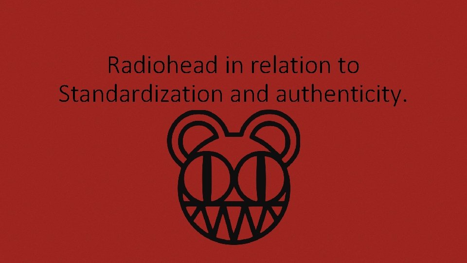 Radiohead in relation to Standardization and authenticity. 
