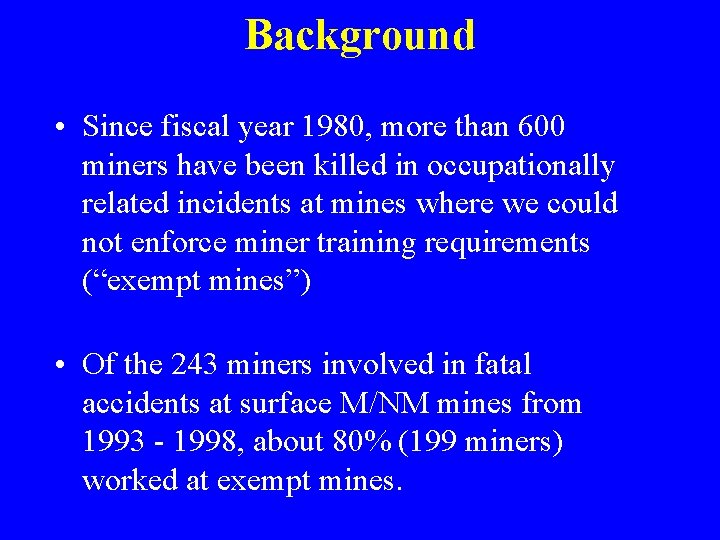 Background • Since fiscal year 1980, more than 600 miners have been killed in