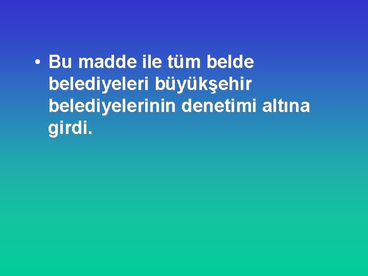  • Bu madde ile tüm belde belediyeleri büyükşehir belediyelerinin denetimi altına girdi. 