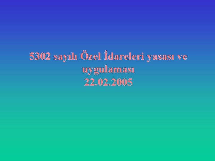 5302 sayılı Özel İdareleri yasası ve uygulaması 22. 02. 2005 