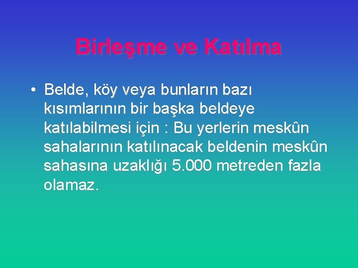 Birleşme ve Katılma • Belde, köy veya bunların bazı kısımlarının bir başka beldeye katılabilmesi