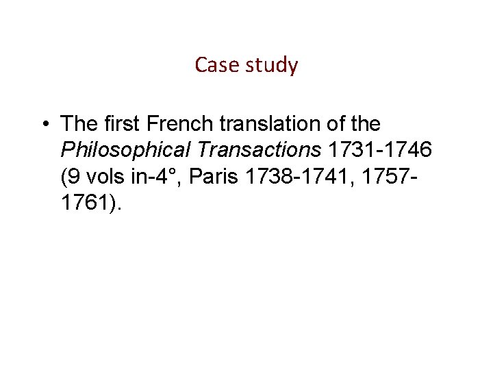 Case study • The first French translation of the Philosophical Transactions 1731 -1746 (9