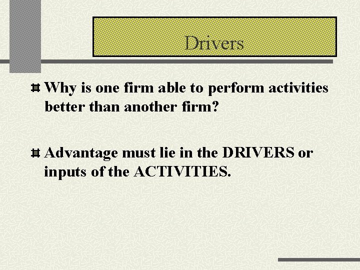 Drivers Why is one firm able to perform activities better than another firm? Advantage