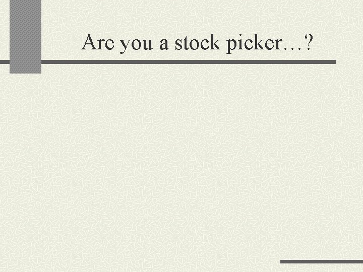 Are you a stock picker…? 