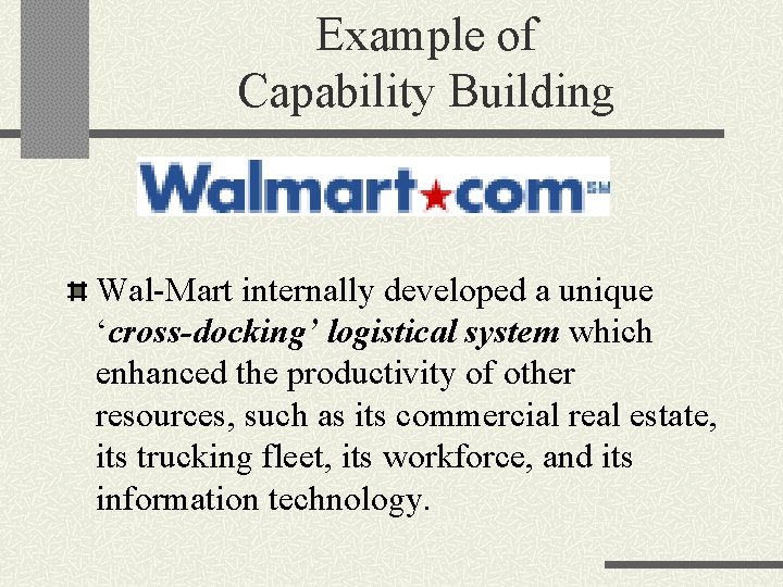 Example of Capability Building Wal-Mart internally developed a unique ‘cross-docking’ logistical system which enhanced