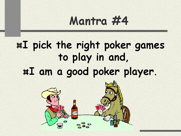 Mantra #4 I pick the right poker games to play in and, I am