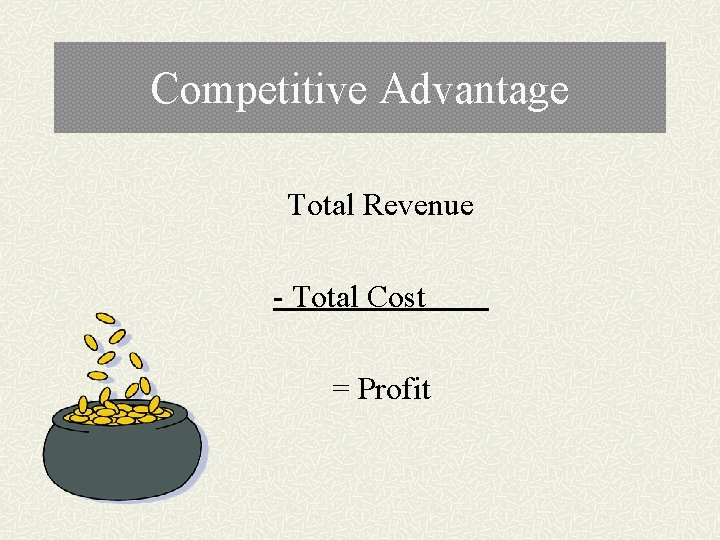 Competitive Advantage Total Revenue - Total Cost = Profit 
