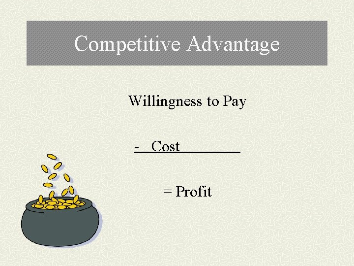 Competitive Advantage Willingness to Pay - Cost = Profit 