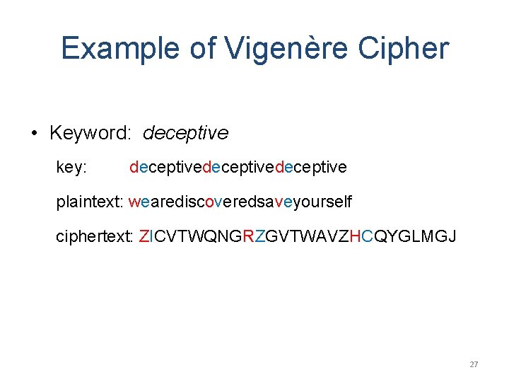 Example of Vigenère Cipher • Keyword: deceptive key: deceptivedeceptive plaintext: wearediscoveredsaveyourself ciphertext: ZICVTWQNGRZGVTWAVZHCQYGLMGJ 27