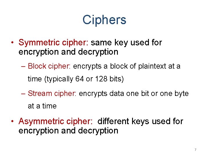 Ciphers • Symmetric cipher: same key used for encryption and decryption – Block cipher: