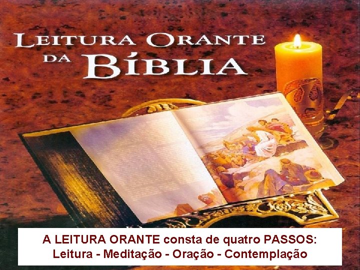 A LEITURA ORANTE consta de quatro PASSOS: Leitura - Meditação - Oração - Contemplação