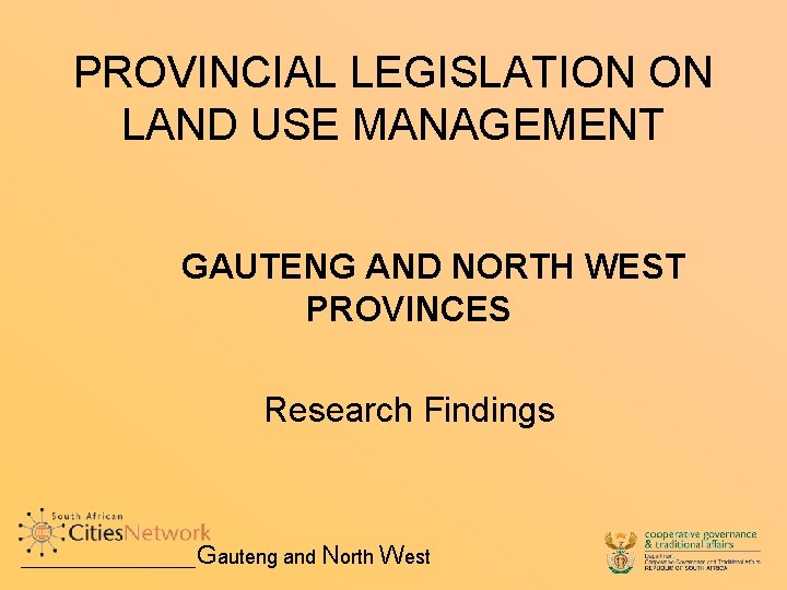 PROVINCIAL LEGISLATION ON LAND USE MANAGEMENT GAUTENG AND NORTH WEST PROVINCES Research Findings Gauteng