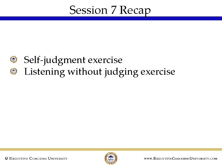 Session 7 Recap Self-judgment exercise Listening without judging exercise 