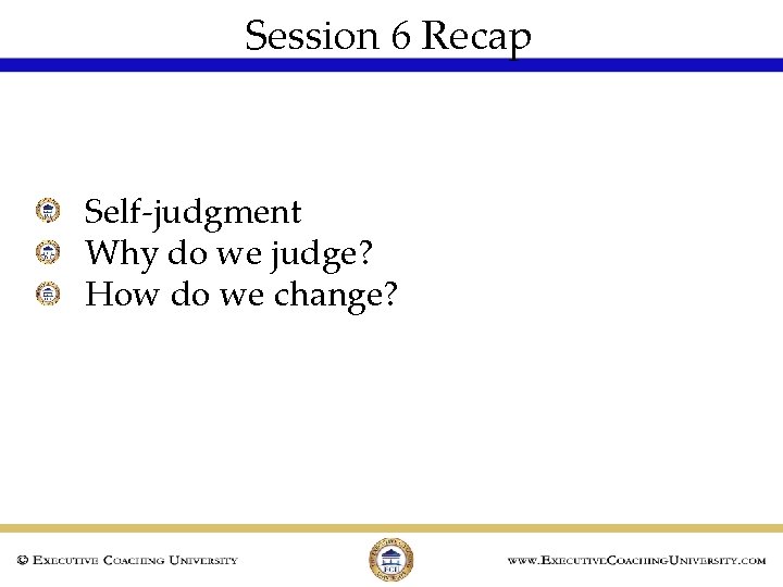 Session 6 Recap Self-judgment Why do we judge? How do we change? 