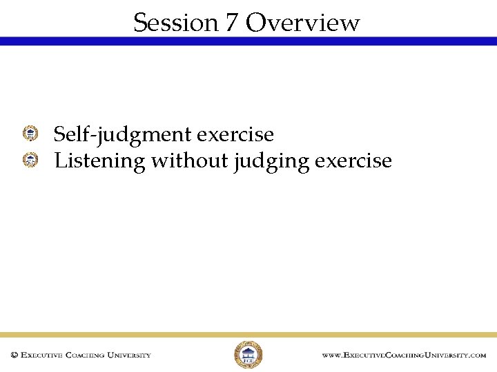 Session 7 Overview Self-judgment exercise Listening without judging exercise 