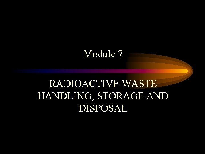 Module 7 RADIOACTIVE WASTE HANDLING, STORAGE AND DISPOSAL 