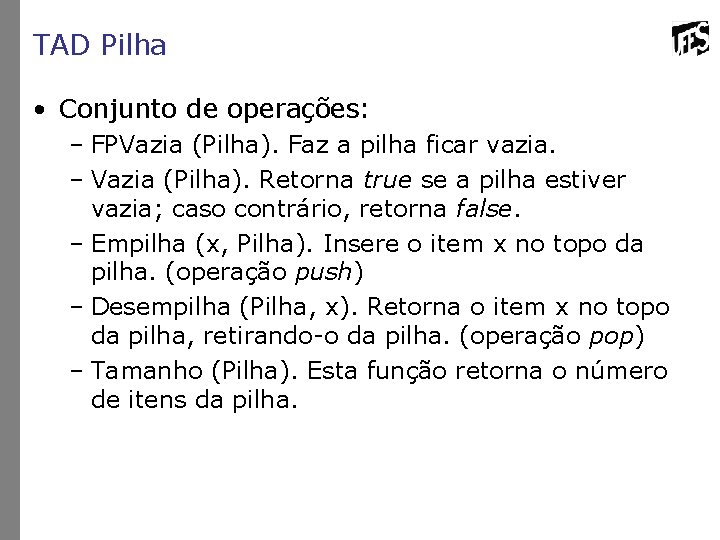 TAD Pilha • Conjunto de operações: – FPVazia (Pilha). Faz a pilha ficar vazia.