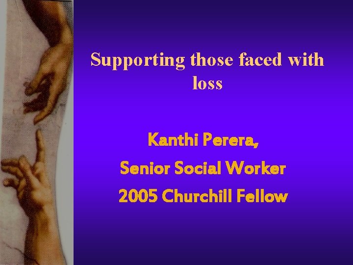 Supporting those faced with loss Kanthi Perera, Senior Social Worker 2005 Churchill Fellow Supporting those faced with loss Kanthi Perera, Senior Social Worker 2005 Churchill Fellow
