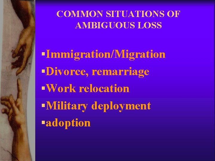 COMMON SITUATIONS OF AMBIGUOUS LOSS §Immigration/Migration §Divorce, remarriage §Work relocation §Military deployment §adoption COMMON SITUATIONS OF AMBIGUOUS LOSS §Immigration/Migration §Divorce, remarriage §Work relocation §Military deployment §adoption