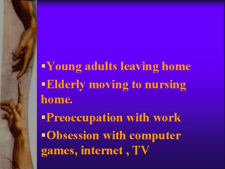 §Young adults leaving home §Elderly moving to nursing home. §Preoccupation with work §Obsession with §Young adults leaving home §Elderly moving to nursing home. §Preoccupation with work §Obsession with