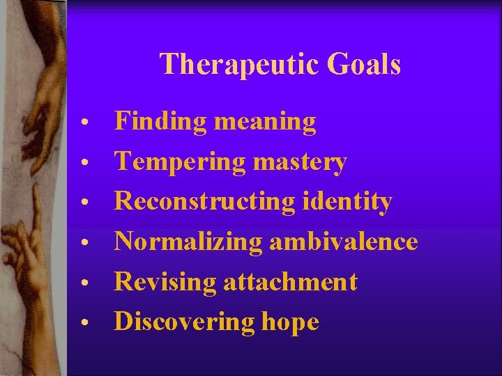 Therapeutic Goals • Finding meaning • Tempering mastery • Reconstructing identity • Normalizing ambivalence Therapeutic Goals • Finding meaning • Tempering mastery • Reconstructing identity • Normalizing ambivalence