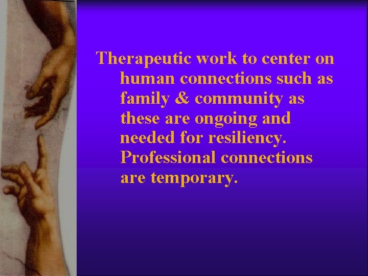 Therapeutic work to center on human connections such as family & community as these Therapeutic work to center on human connections such as family & community as these