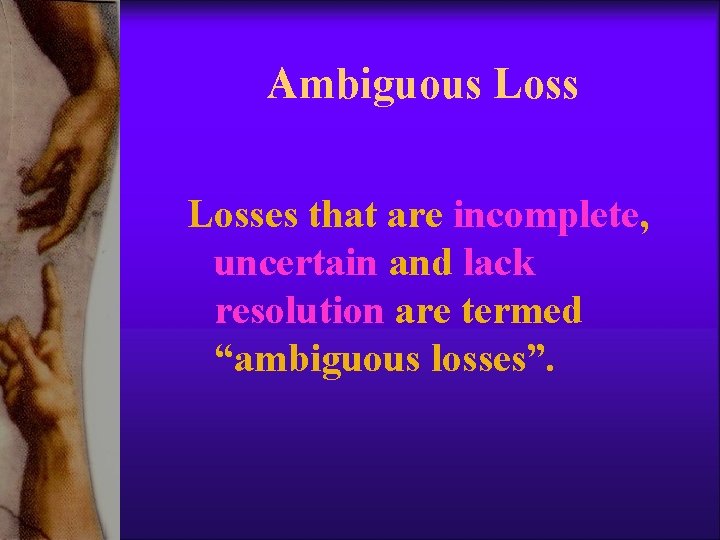 Ambiguous Losses that are incomplete, uncertain and lack resolution are termed “ambiguous losses”. Ambiguous Losses that are incomplete, uncertain and lack resolution are termed “ambiguous losses”.