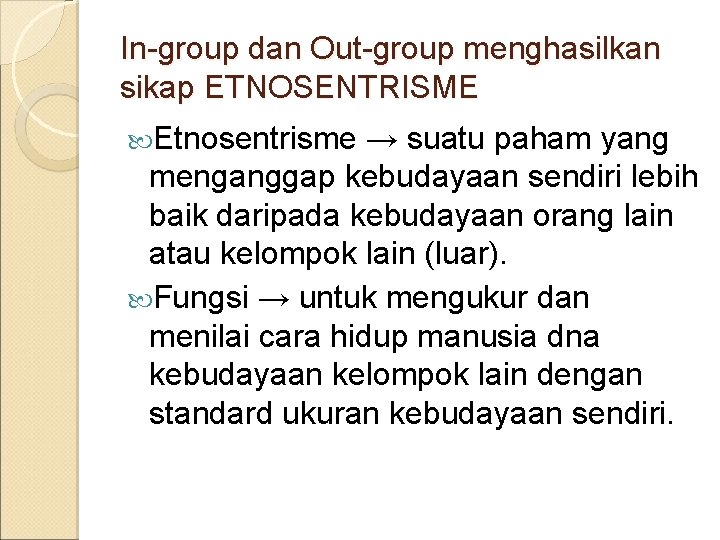 In-group dan Out-group menghasilkan sikap ETNOSENTRISME Etnosentrisme → suatu paham yang menganggap kebudayaan sendiri