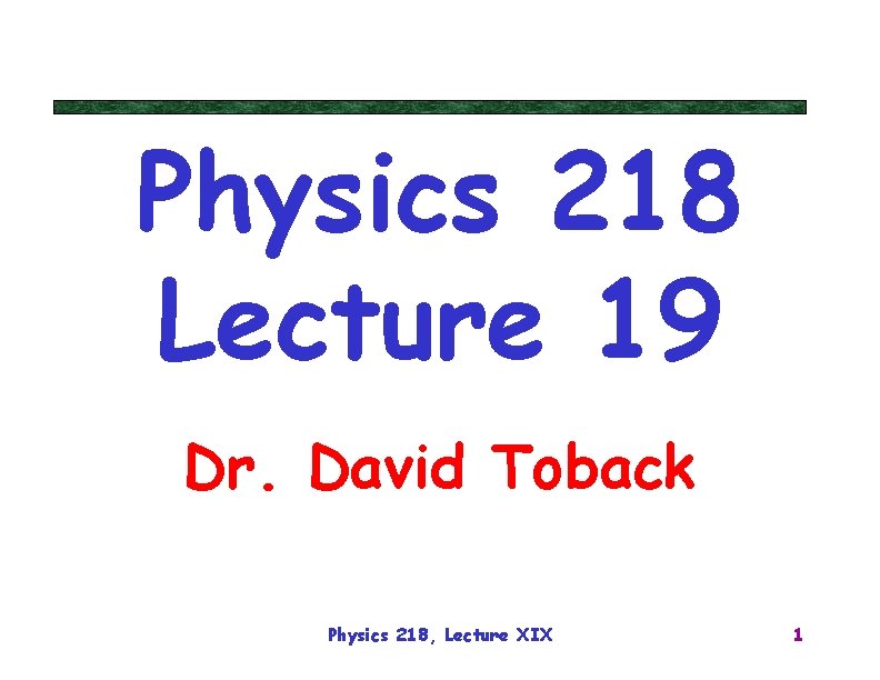 Physics 218 Lecture 19 Dr. David Toback Physics 218, Lecture XIX 1 