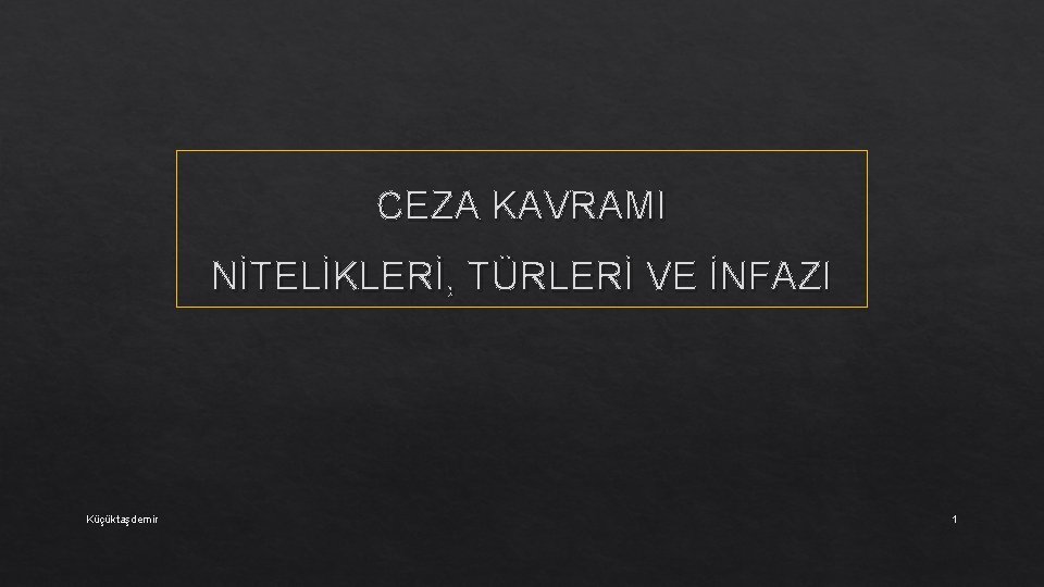 CEZA KAVRAMI NİTELİKLERİ, TÜRLERİ VE İNFAZI Küçüktaşdemir 1 