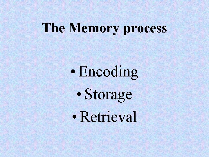 The Memory process • Encoding • Storage • Retrieval 