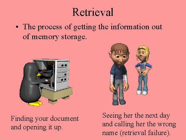 Retrieval • The process of getting the information out of memory storage. Finding your