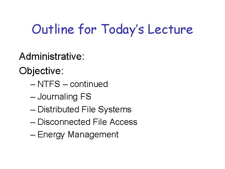 Outline for Today’s Lecture Administrative: Objective: – NTFS – continued – Journaling FS –