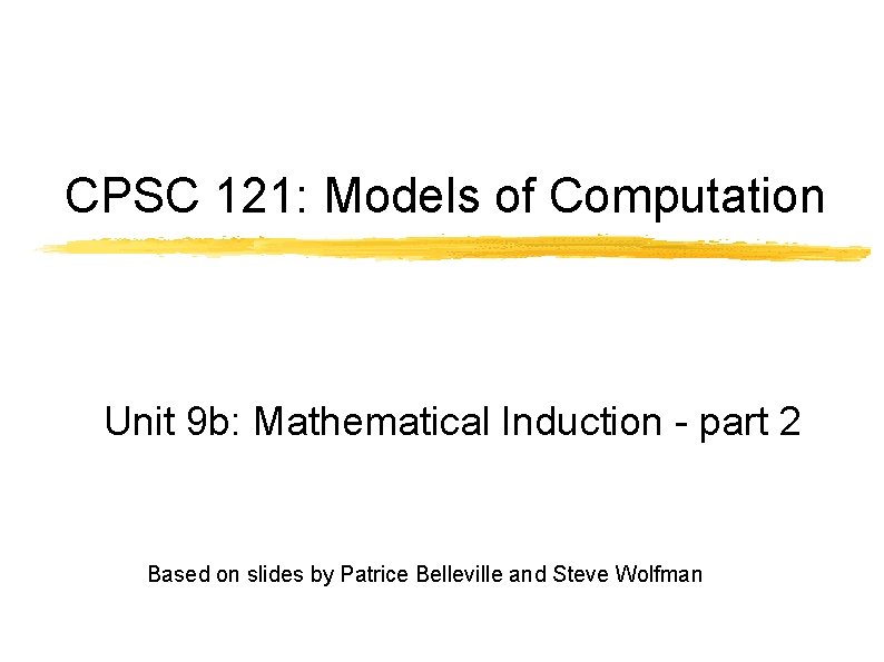 CPSC 121: Models of Computation Unit 9 b: Mathematical Induction - part 2 Based