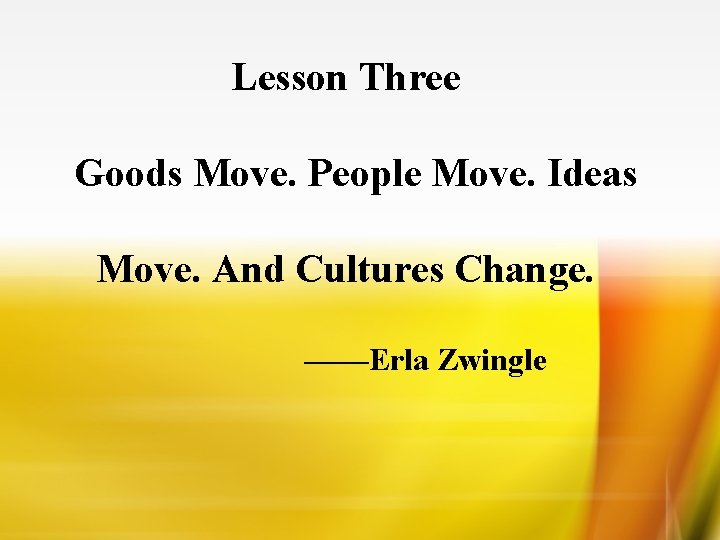 Lesson Three Goods Move. People Move. Ideas Move. And Cultures Change. ——Erla Zwingle 