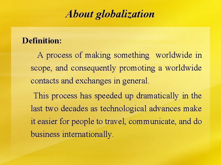 About globalization Definition: A process of making something worldwide in scope, and consequently promoting