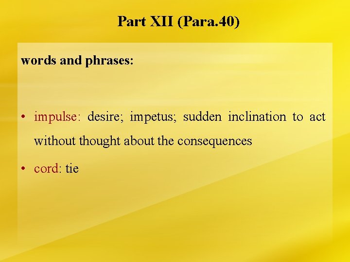 Part XII (Para. 40) words and phrases: • impulse: desire; impetus; sudden inclination to