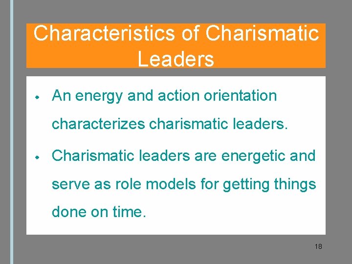 Characteristics of Charismatic Leaders An energy and action orientation characterizes charismatic leaders. Charismatic leaders
