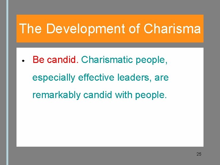 The Development of Charisma Be candid. Charismatic people, especially effective leaders, are remarkably candid
