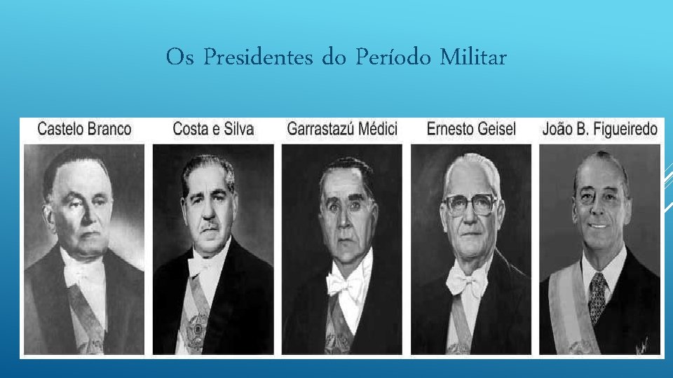 Os Presidentes do Período Militar Os Presidentes do Período Militar