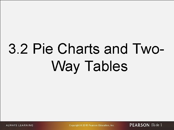 3. 2 Pie Charts and Two. Way Tables Copyright © 2016 Pearson Education, Inc.
