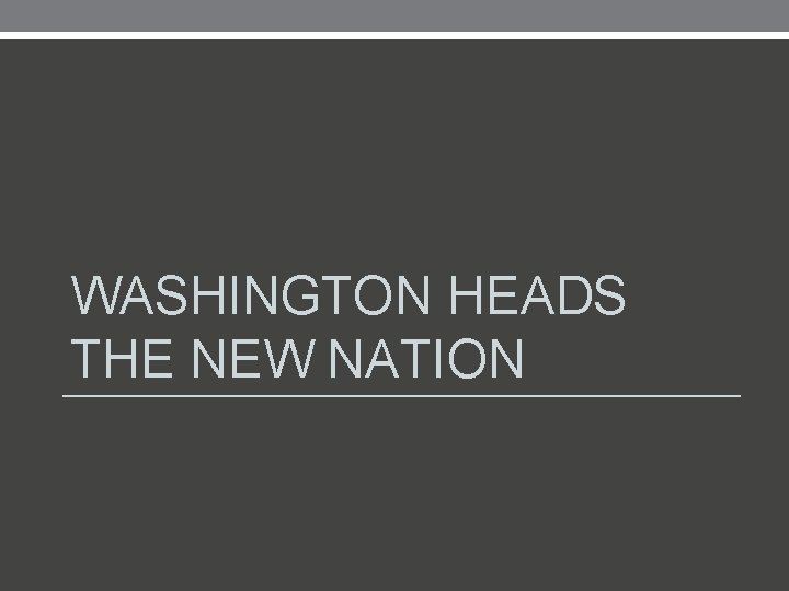 WASHINGTON HEADS THE NEW NATION 