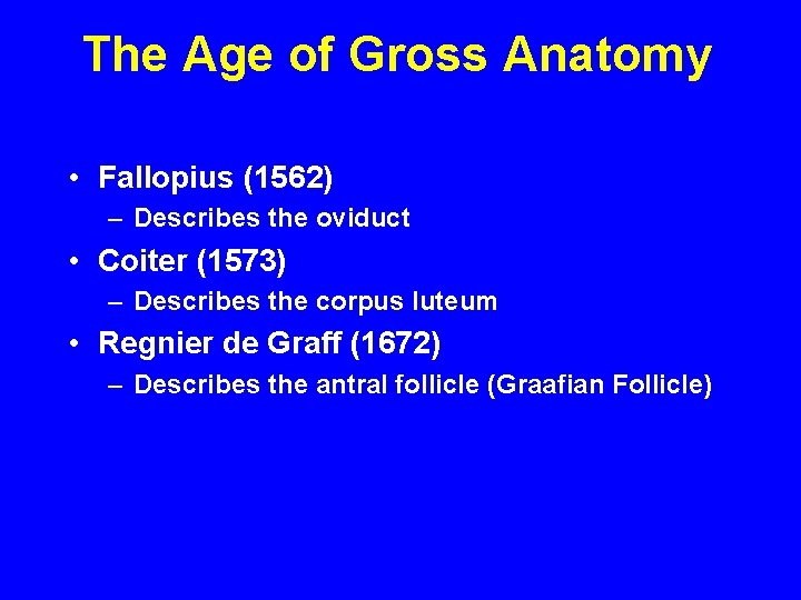 The Age of Gross Anatomy • Fallopius (1562) – Describes the oviduct • Coiter