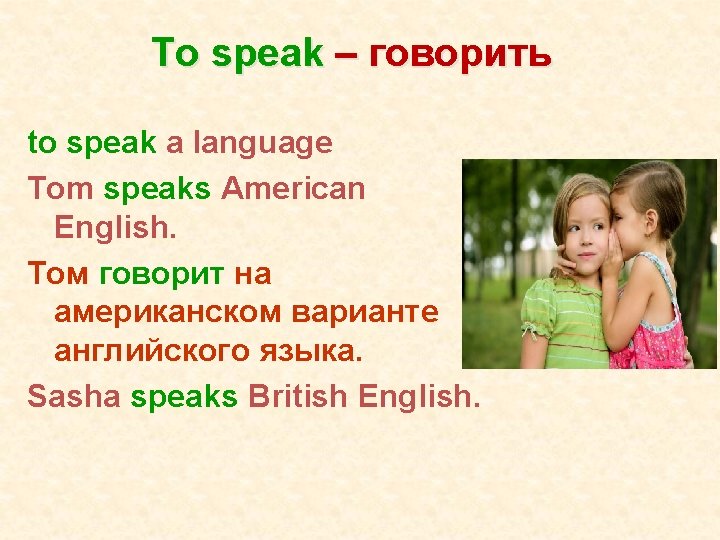 To speak – говорить to speak a language Tom speaks American English. Том говорит